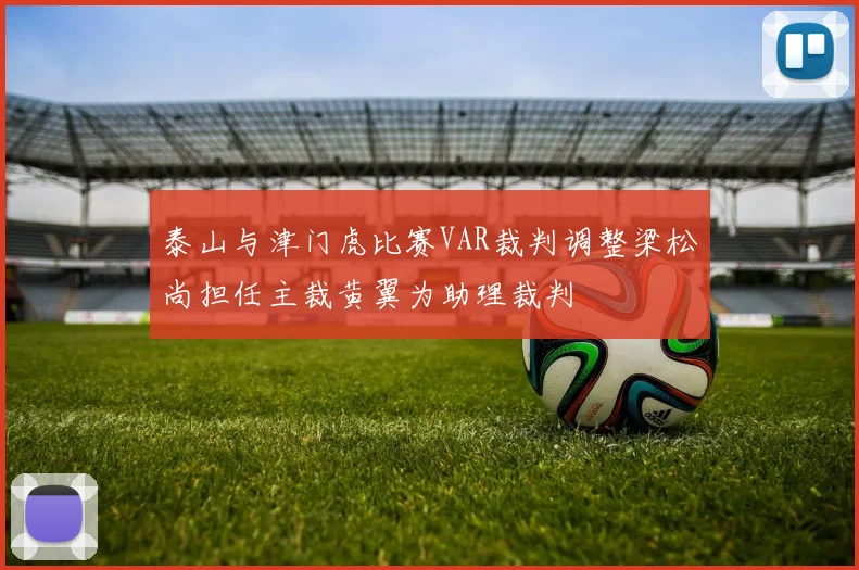 泰山与津门虎比赛VAR裁判调整梁松尚担任主裁黄翼为助理裁判